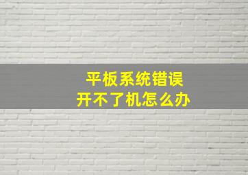 平板系统错误开不了机怎么办