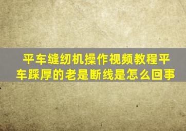 平车缝纫机操作视频教程平车踩厚的老是断线是怎么回事