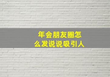 年会朋友圈怎么发说说吸引人