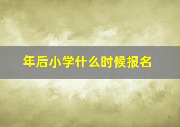 年后小学什么时候报名