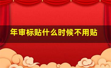 年审标贴什么时候不用贴