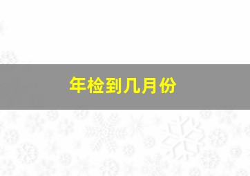 年检到几月份