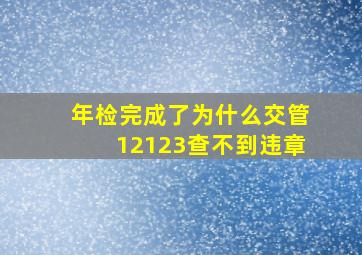 年检完成了为什么交管12123查不到违章