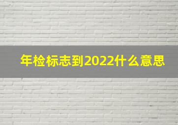 年检标志到2022什么意思