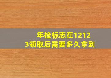 年检标志在12123领取后需要多久拿到