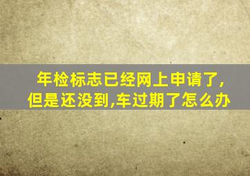 年检标志已经网上申请了,但是还没到,车过期了怎么办