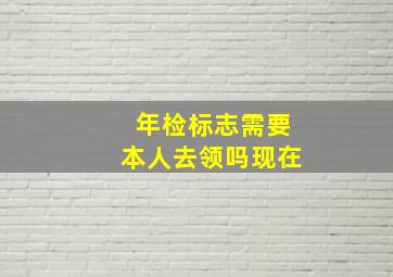 年检标志需要本人去领吗现在