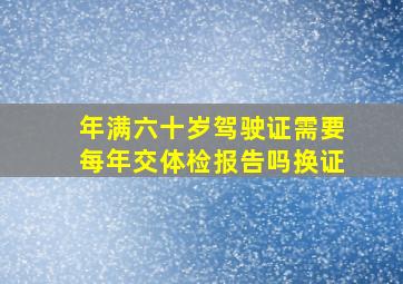 年满六十岁驾驶证需要每年交体检报告吗换证