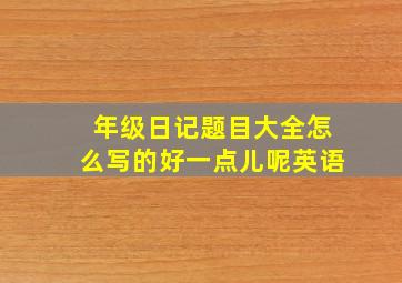 年级日记题目大全怎么写的好一点儿呢英语