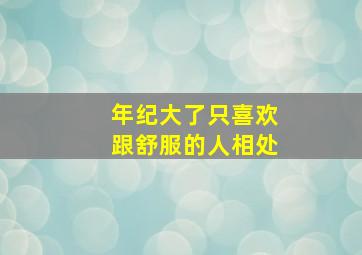 年纪大了只喜欢跟舒服的人相处