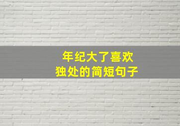 年纪大了喜欢独处的简短句子