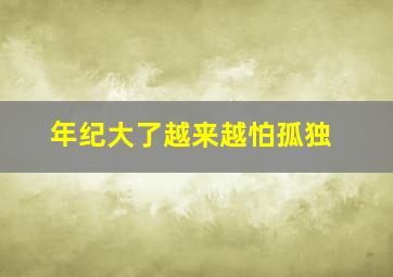 年纪大了越来越怕孤独