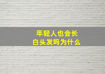 年轻人也会长白头发吗为什么