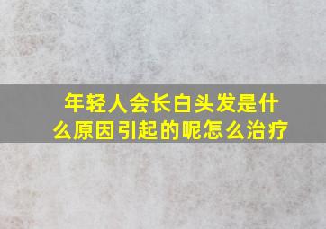 年轻人会长白头发是什么原因引起的呢怎么治疗