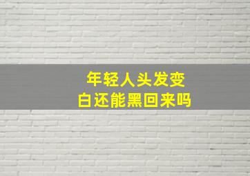 年轻人头发变白还能黑回来吗