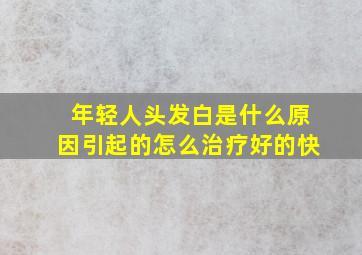 年轻人头发白是什么原因引起的怎么治疗好的快