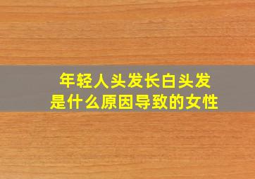 年轻人头发长白头发是什么原因导致的女性