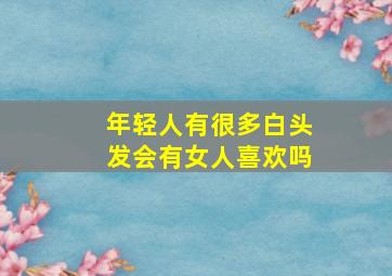 年轻人有很多白头发会有女人喜欢吗