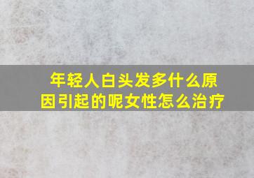 年轻人白头发多什么原因引起的呢女性怎么治疗