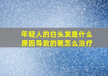 年轻人的白头发是什么原因导致的呢怎么治疗