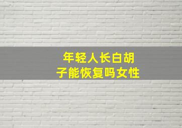 年轻人长白胡子能恢复吗女性