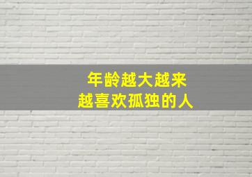 年龄越大越来越喜欢孤独的人