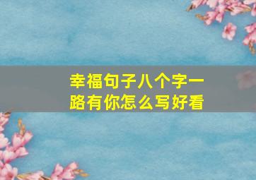 幸福句子八个字一路有你怎么写好看