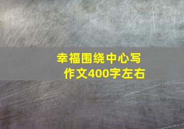 幸福围绕中心写作文400字左右