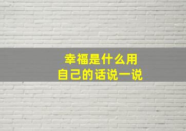 幸福是什么用自己的话说一说