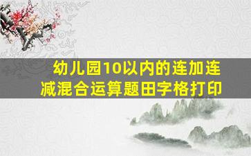 幼儿园10以内的连加连减混合运算题田字格打印