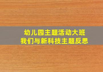 幼儿园主题活动大班我们与新科技主题反思