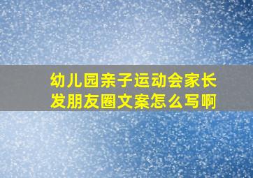 幼儿园亲子运动会家长发朋友圈文案怎么写啊