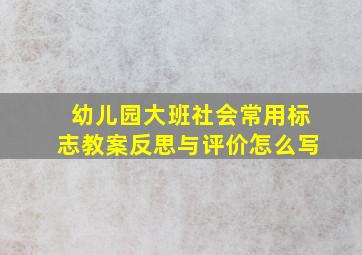 幼儿园大班社会常用标志教案反思与评价怎么写