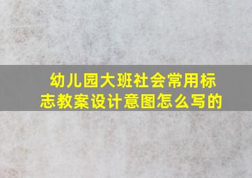 幼儿园大班社会常用标志教案设计意图怎么写的