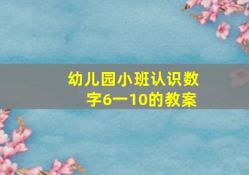 幼儿园小班认识数字6一10的教案