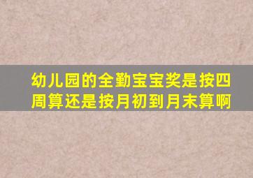 幼儿园的全勤宝宝奖是按四周算还是按月初到月末算啊