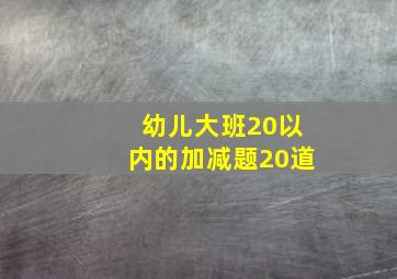 幼儿大班20以内的加减题20道