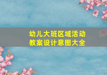 幼儿大班区域活动教案设计意图大全