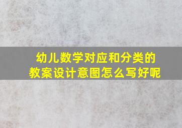 幼儿数学对应和分类的教案设计意图怎么写好呢