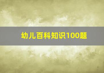 幼儿百科知识100题