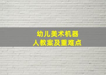 幼儿美术机器人教案及重难点