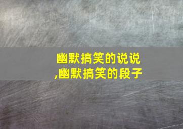 幽默搞笑的说说,幽默搞笑的段子