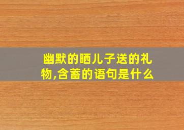 幽默的晒儿子送的礼物,含蓄的语句是什么