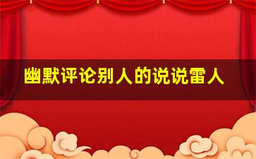 幽默评论别人的说说雷人