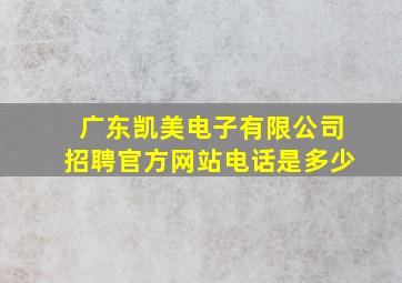 广东凯美电子有限公司招聘官方网站电话是多少