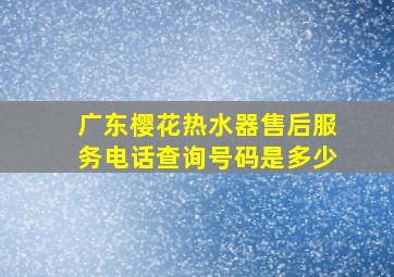 广东樱花热水器售后服务电话查询号码是多少