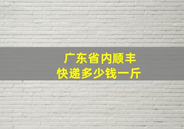 广东省内顺丰快递多少钱一斤