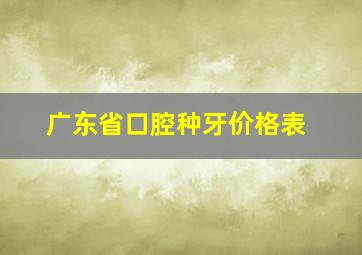 广东省口腔种牙价格表