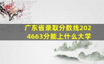 广东省录取分数线2024663分能上什么大学