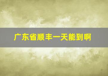 广东省顺丰一天能到啊